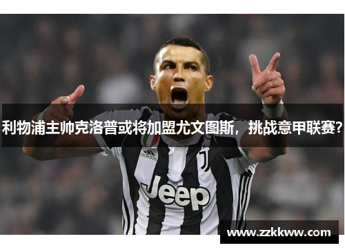 利物浦主帅克洛普或将加盟尤文图斯，挑战意甲联赛？
