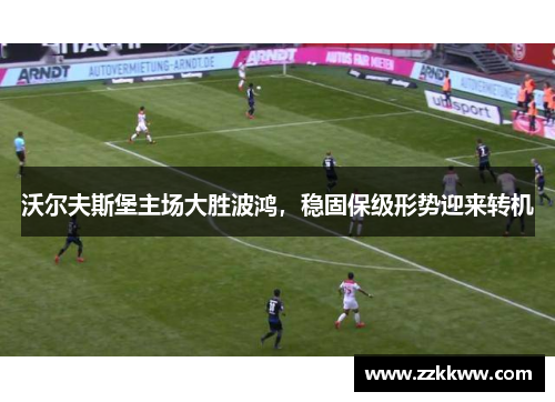 沃尔夫斯堡主场大胜波鸿，稳固保级形势迎来转机