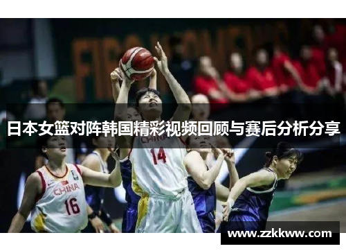 日本女篮对阵韩国精彩视频回顾与赛后分析分享