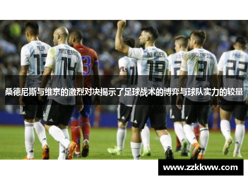 桑德尼斯与维京的激烈对决揭示了足球战术的博弈与球队实力的较量