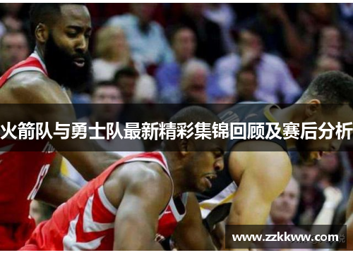 火箭队与勇士队最新精彩集锦回顾及赛后分析