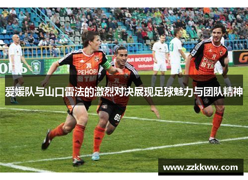 爱媛队与山口雷法的激烈对决展现足球魅力与团队精神