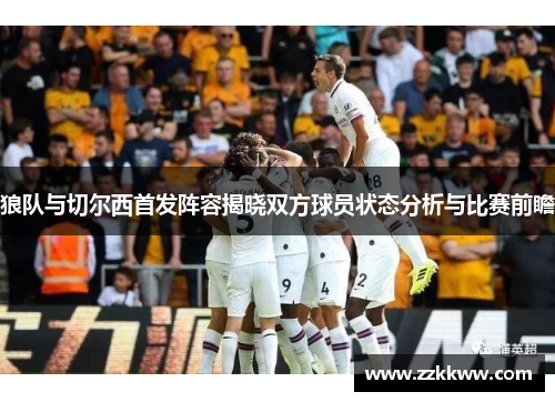 狼队与切尔西首发阵容揭晓双方球员状态分析与比赛前瞻