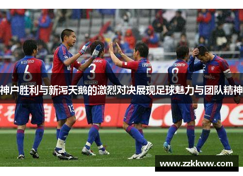 神户胜利与新泻天鹅的激烈对决展现足球魅力与团队精神